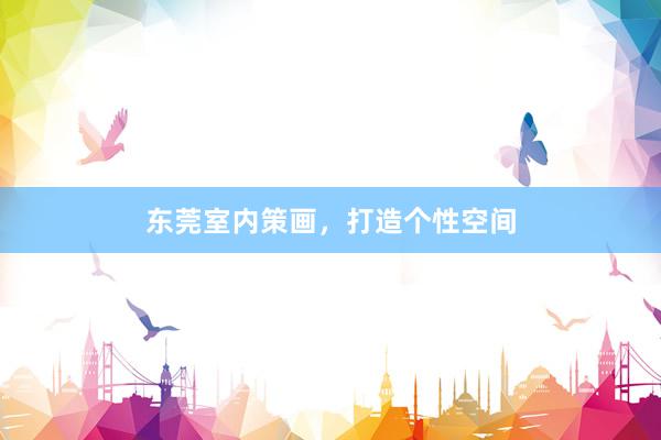 东莞室内策画，打造个性空间
