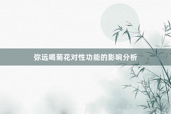 弥远喝菊花对性功能的影响分析