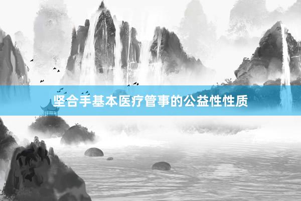 坚合手基本医疗管事的公益性性质