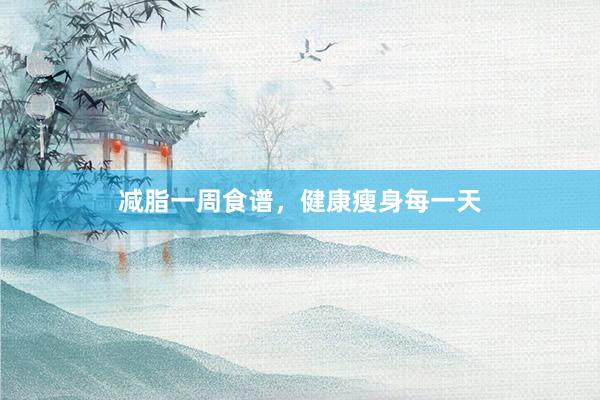 减脂一周食谱，健康瘦身每一天